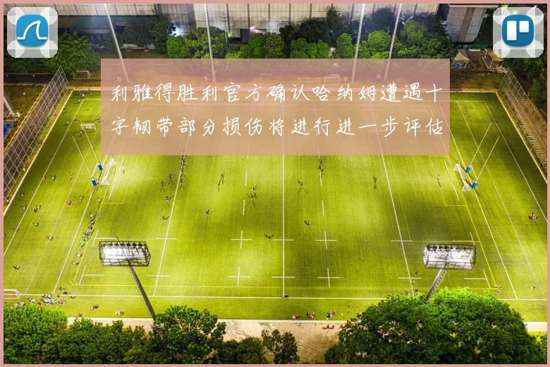 利雅得胜利官方确认哈纳姆遭遇十字韧带部分损伤将进行进一步评估