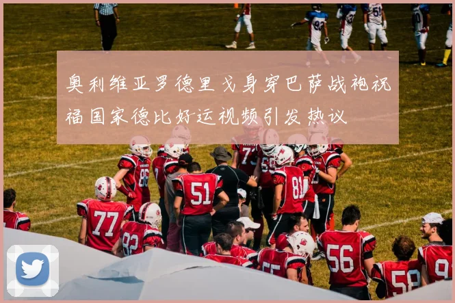 奥利维亚罗德里戈身穿巴萨战袍祝福国家德比好运视频引发热议