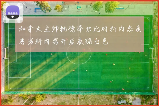 加拿大主帅批德泽尔比对科内态度恶劣科内离开后表现出色