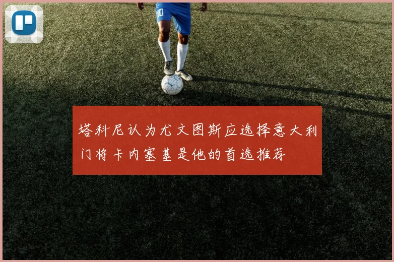 塔科尼认为尤文图斯应选择意大利门将卡内塞基是他的首选推荐